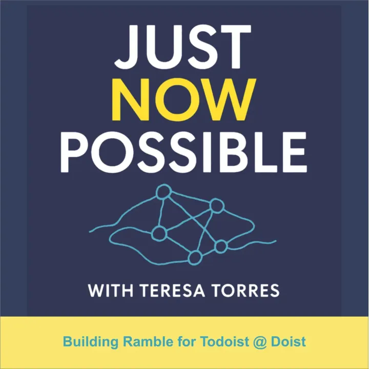 Just Now Possible with Teresa Torres - Building Ramble for Todoist @ Doist
