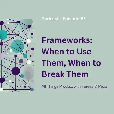 Frameworks: When to Use Them, When to Break Them - All Things Product Podcast with Teresa Torres & Petra Wille