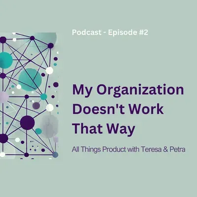 My Organization Doesn’t Work That Way - All Things Product Podcast with Teresa Torres & Petra Wille