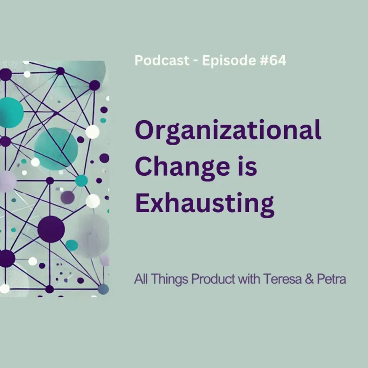 Organizational Change is Exhausting - All Things Product Podcast with Teresa Torres & Petra Wille