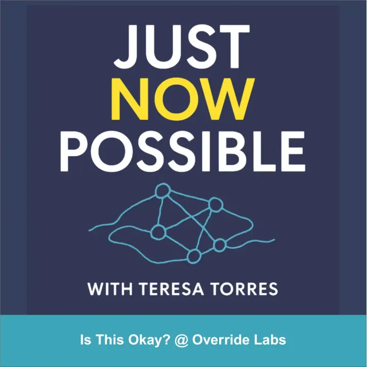 Just Now Possible with Teresa Torres - Is This Okay? @ Override Labs