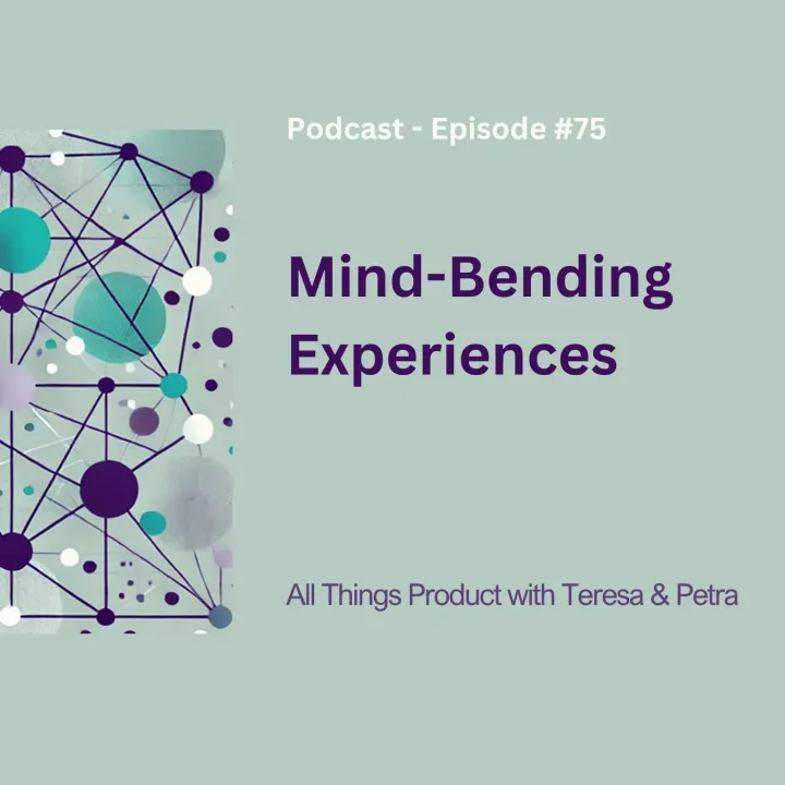 Mind-Bending Experiences - All Things Product Podcast with Teresa Torres & Petra Wille