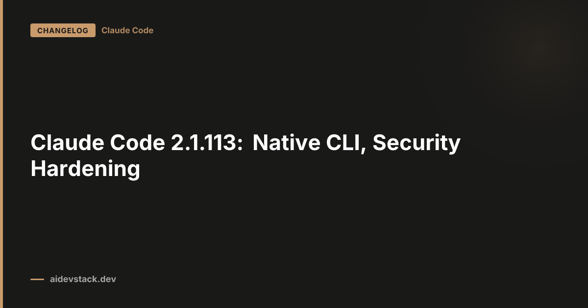 Claude Code 2.1.113: Native CLI, Security Hardening