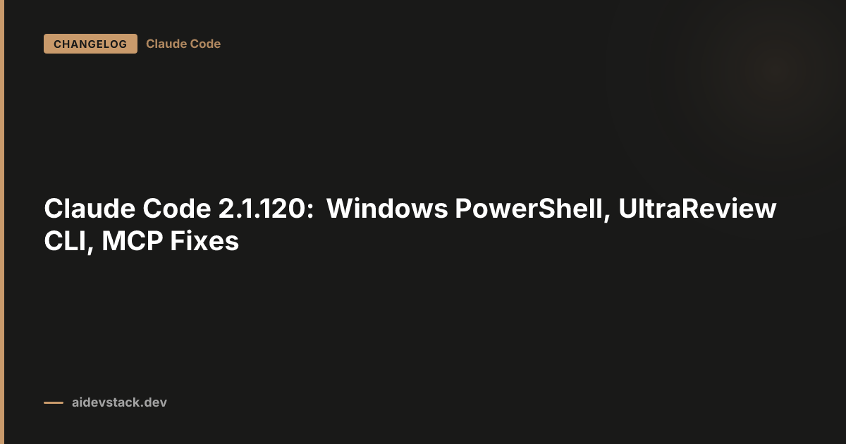 Claude Code 2.1.120: Windows PowerShell, UltraReview CLI, MCP Fixes