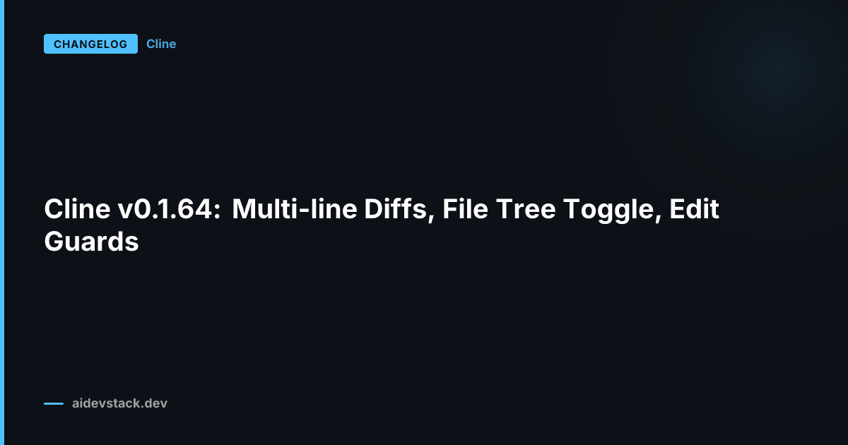 Cline v0.1.64: Multi-line Diffs, File Tree Toggle, Edit Guards