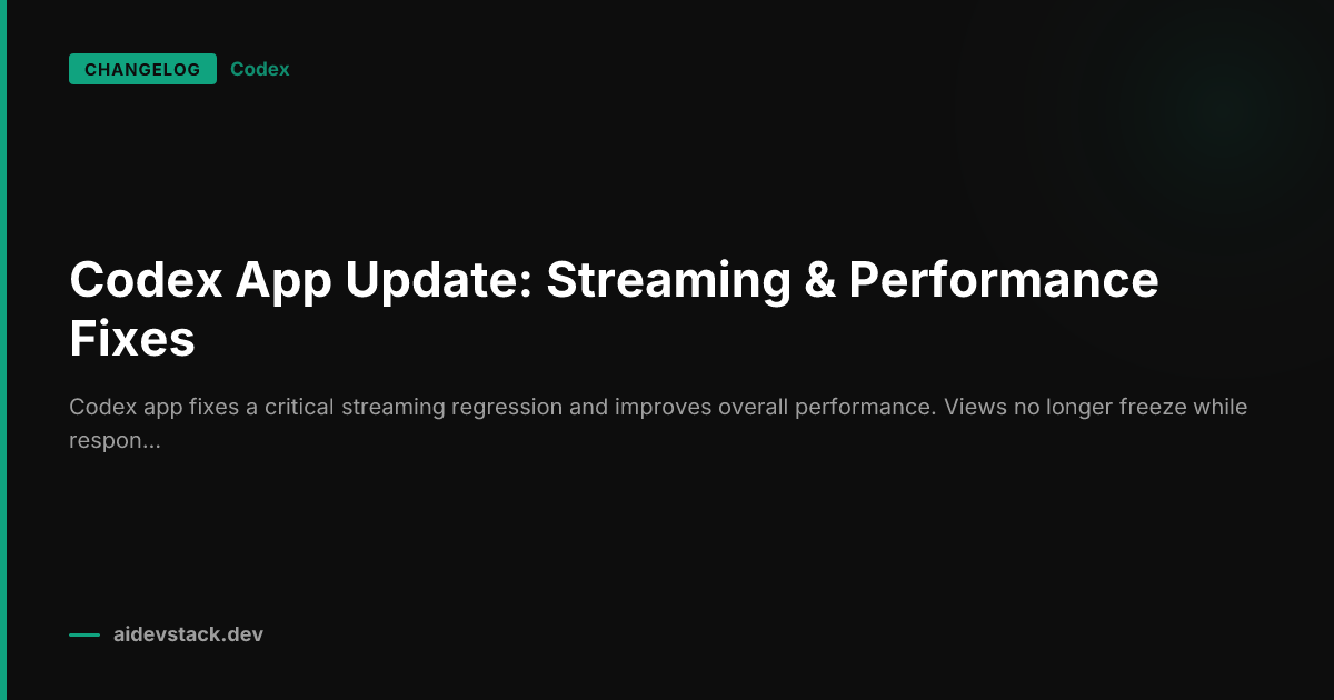 Codex App Update: Streaming & Performance Fixes