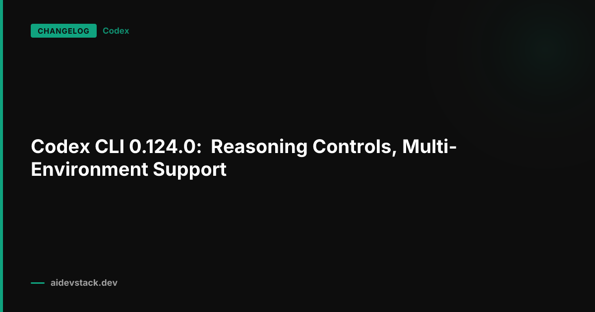 Codex CLI 0.124.0: Reasoning Controls, Multi-Environment Support