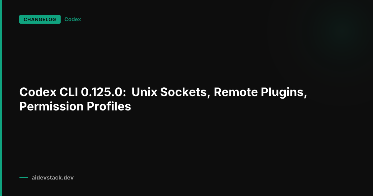 Codex CLI 0.125.0: Unix Sockets, Remote Plugins, Permission Profiles