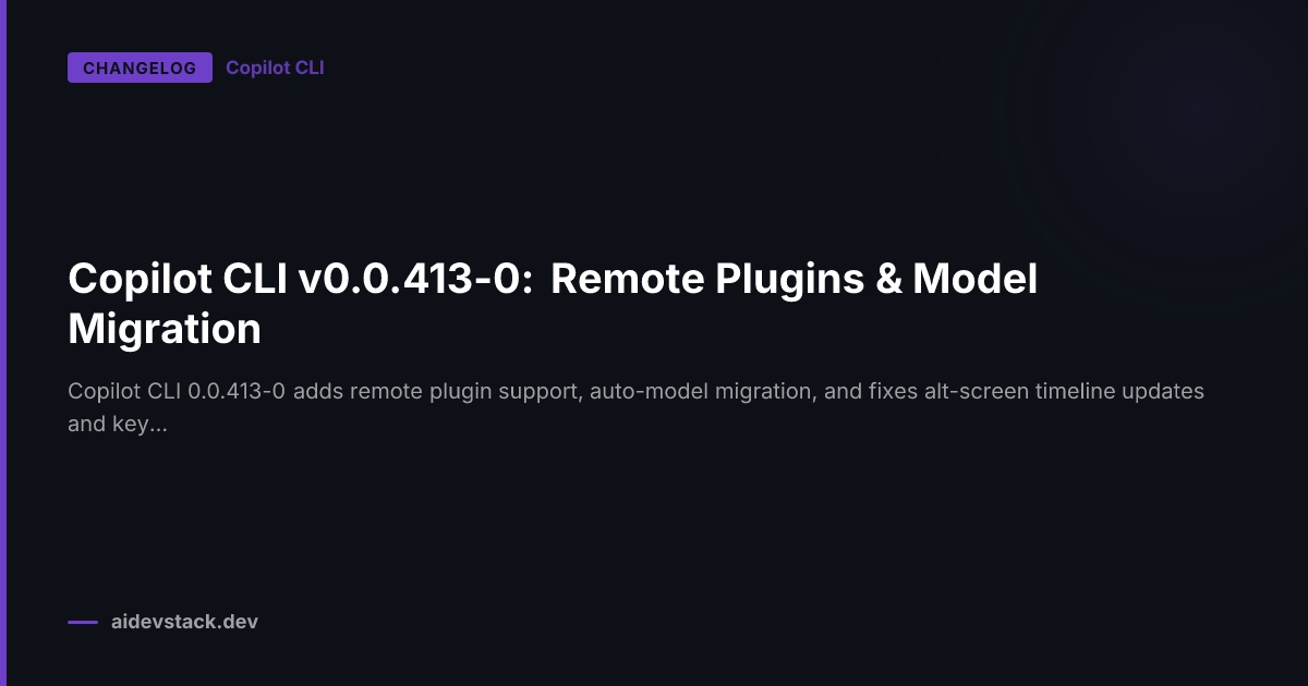 Copilot CLI v0.0.413-0: Remote Plugins & Model Migration