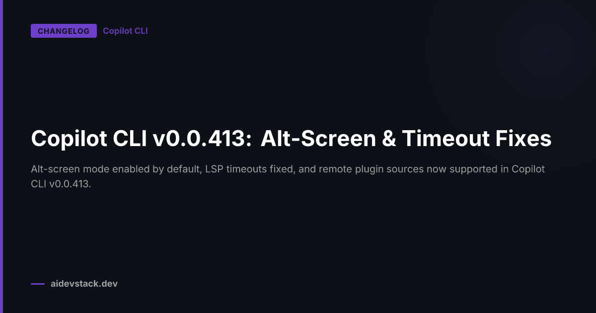Copilot CLI v0.0.413: Alt-Screen & Timeout Fixes