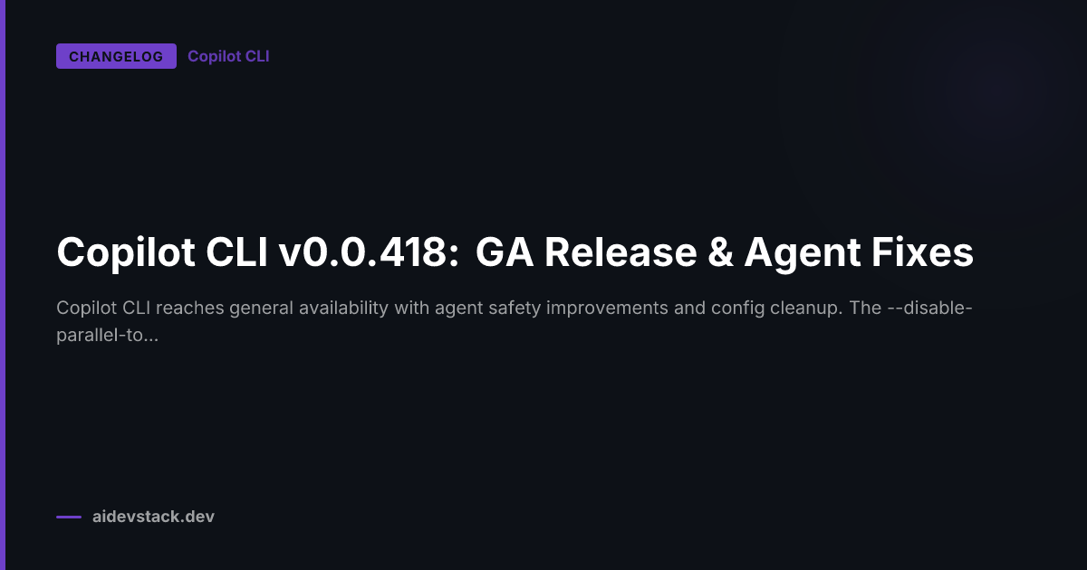 Copilot CLI v0.0.418: GA Release & Agent Fixes