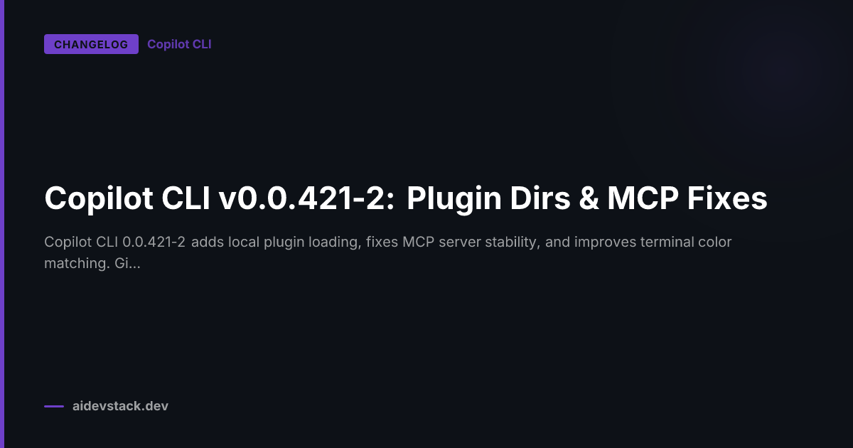 Copilot CLI v0.0.421-2: Plugin Dirs & MCP Fixes