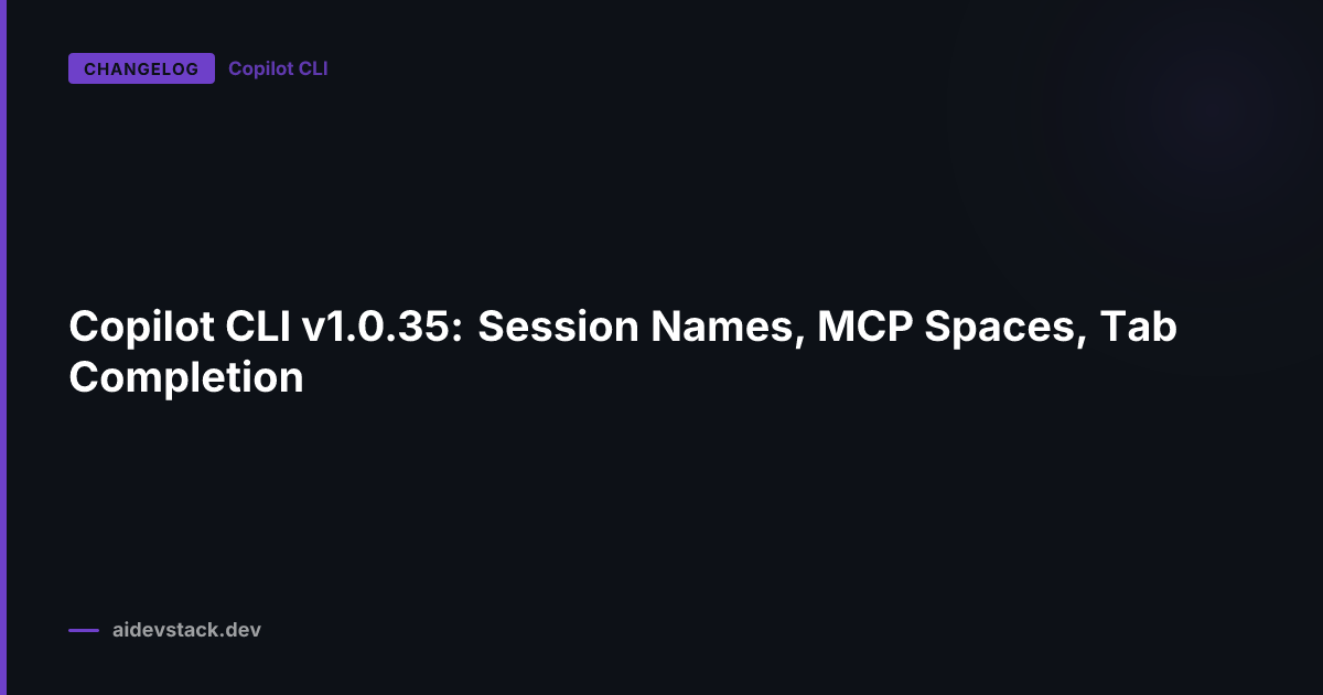 Copilot CLI v1.0.35: Session Names, MCP Spaces, Tab Completion