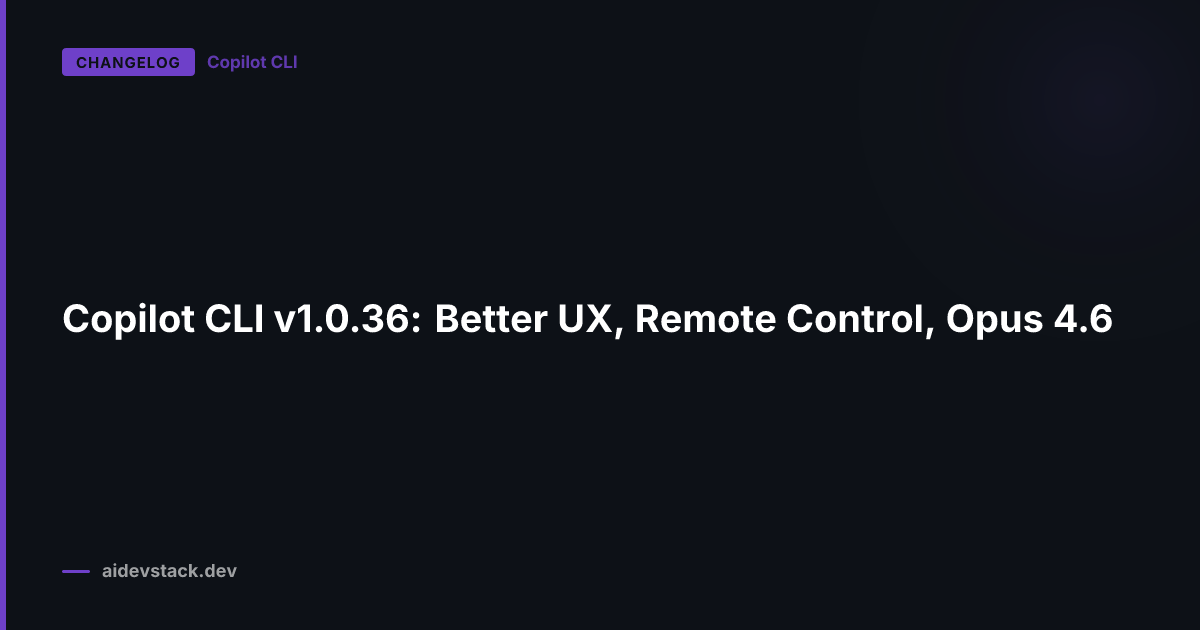 Copilot CLI v1.0.36: Better UX, Remote Control, Opus 4.6