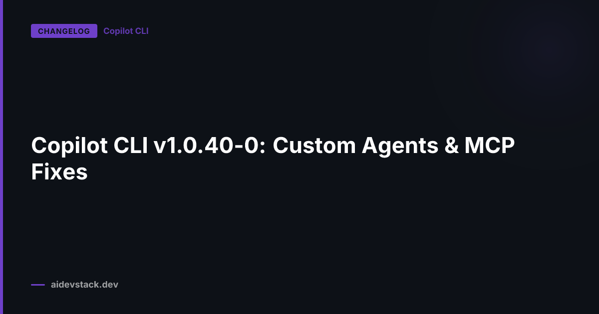 Copilot CLI v1.0.40-0: Custom Agents & MCP Fixes