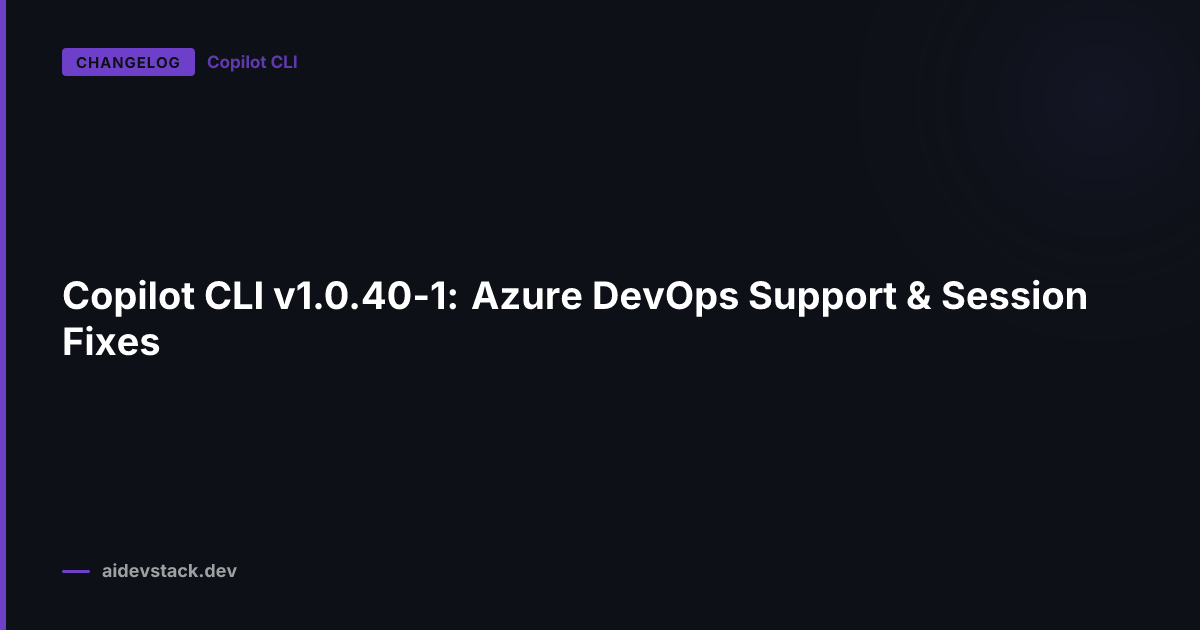 Copilot CLI v1.0.40-1: Azure DevOps Support & Session Fixes