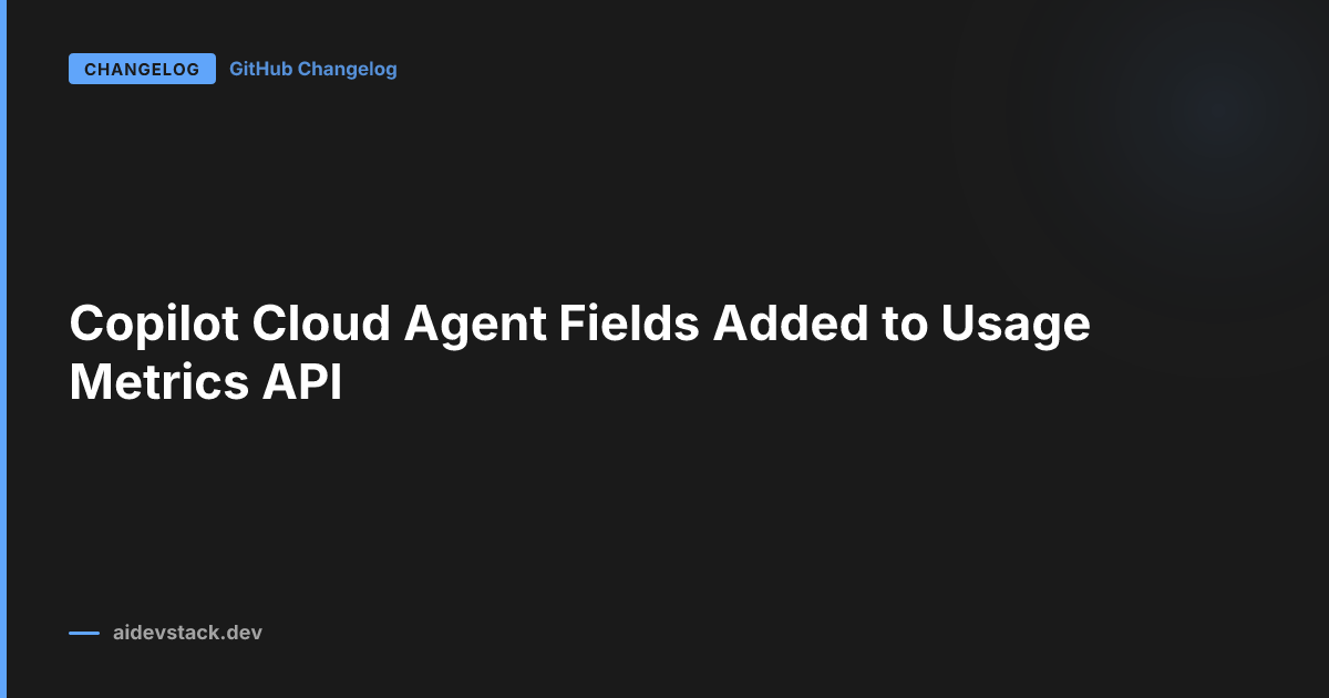 Copilot Cloud Agent Fields Added to Usage Metrics API