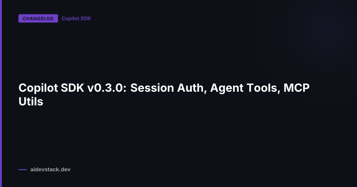 Copilot SDK v0.3.0: Session Auth, Agent Tools, MCP Utils
