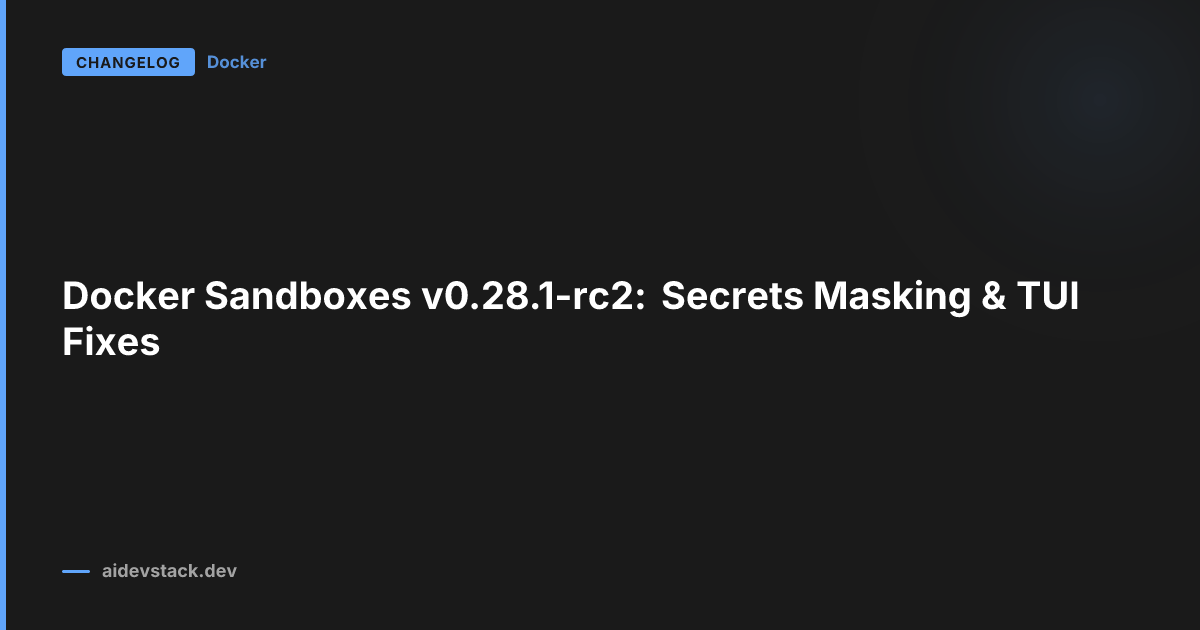 Docker Sandboxes v0.28.1-rc2: Secrets Masking & TUI Fixes