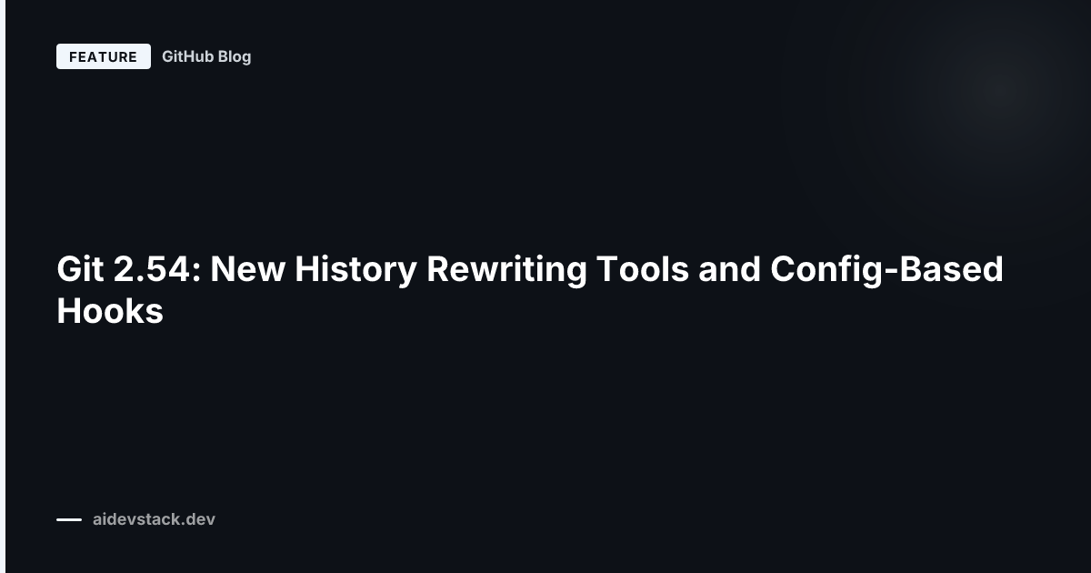 Git 2.54: New History Rewriting Tools and Config-Based Hooks