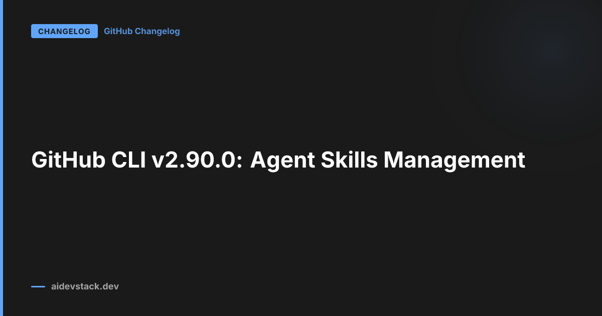 GitHub CLI v2.90.0: Agent Skills Management