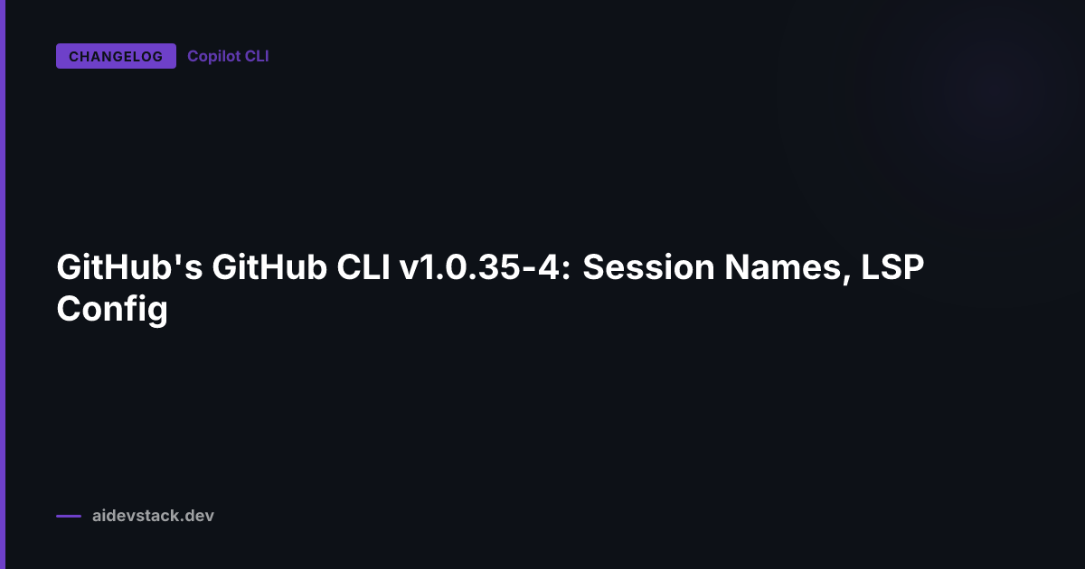 GitHub's GitHub CLI v1.0.35-4: Session Names, LSP Config