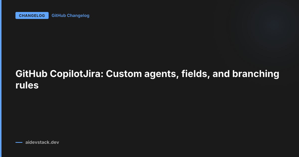GitHub CopilotJira: Custom agents, fields, and branching rules