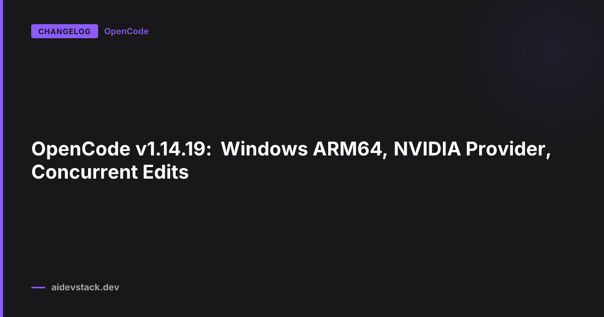 OpenCode v1.14.19: Windows ARM64, NVIDIA Provider, Concurrent Edits