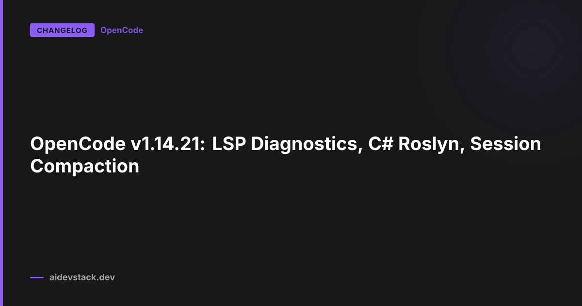 OpenCode v1.14.21: LSP Diagnostics, C# Roslyn, Session Compaction