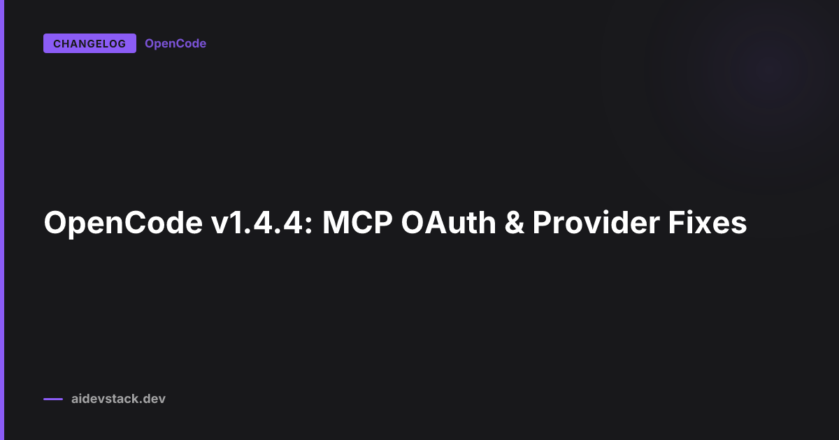 OpenCode v1.4.4: MCP OAuth & Provider Fixes