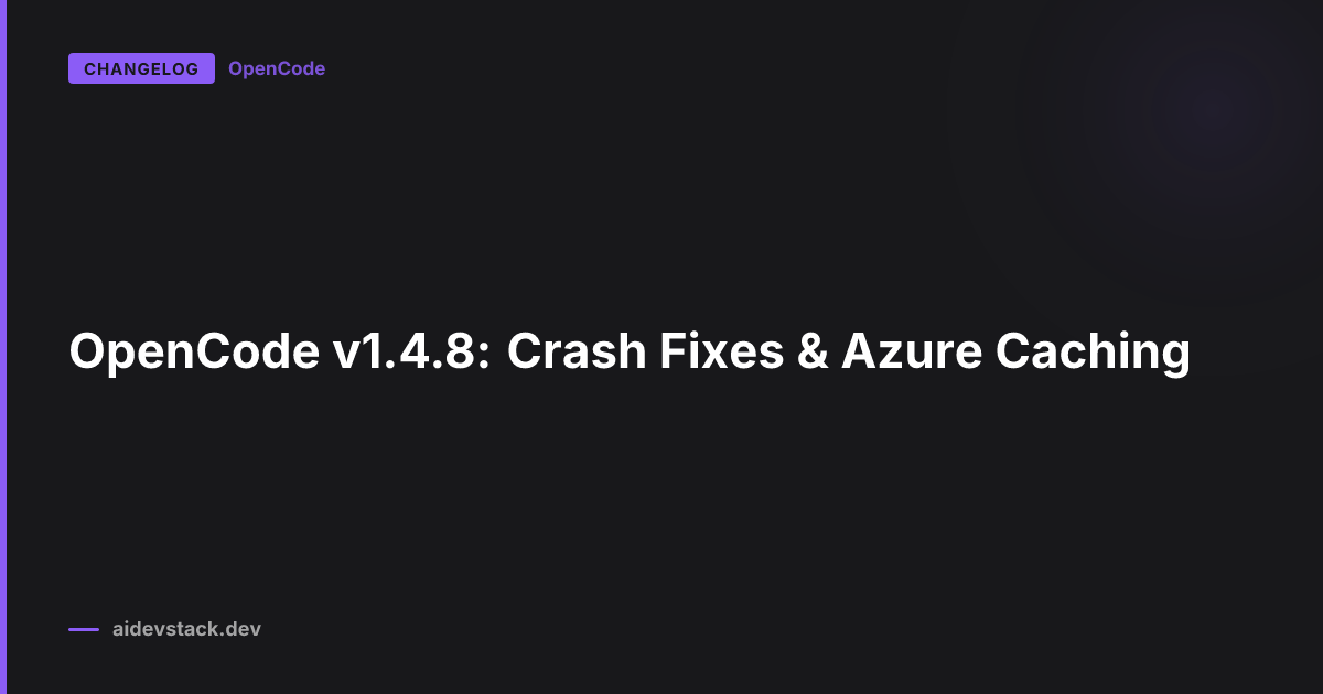 OpenCode v1.4.8: Crash Fixes & Azure Caching