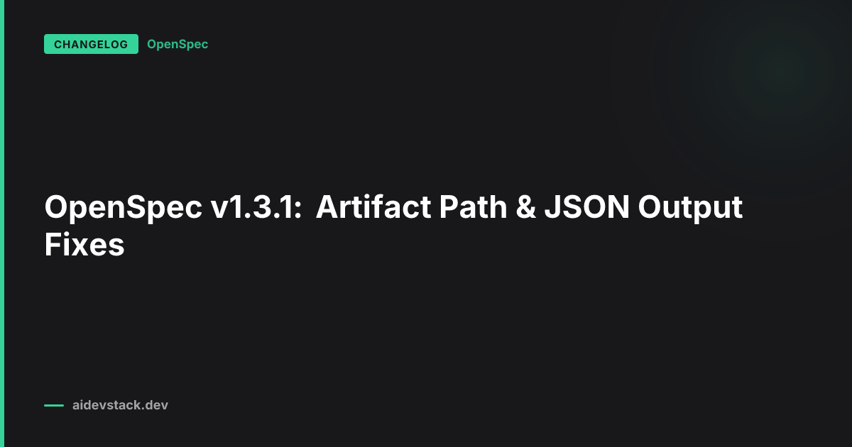 OpenSpec v1.3.1: Artifact Path & JSON Output Fixes