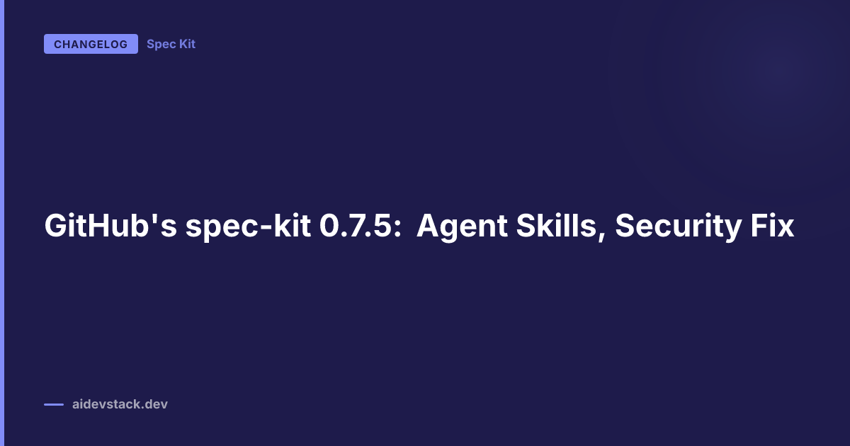 GitHub's spec-kit 0.7.5: Agent Skills, Security Fix