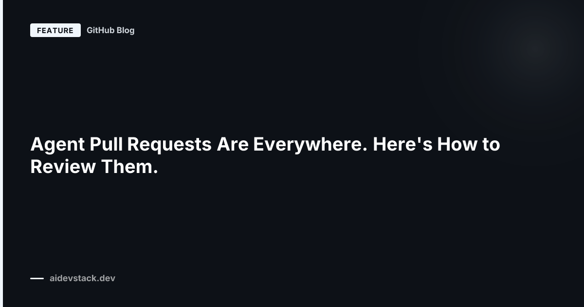 Agent Pull Requests Are Everywhere. Here's How to Review Them.