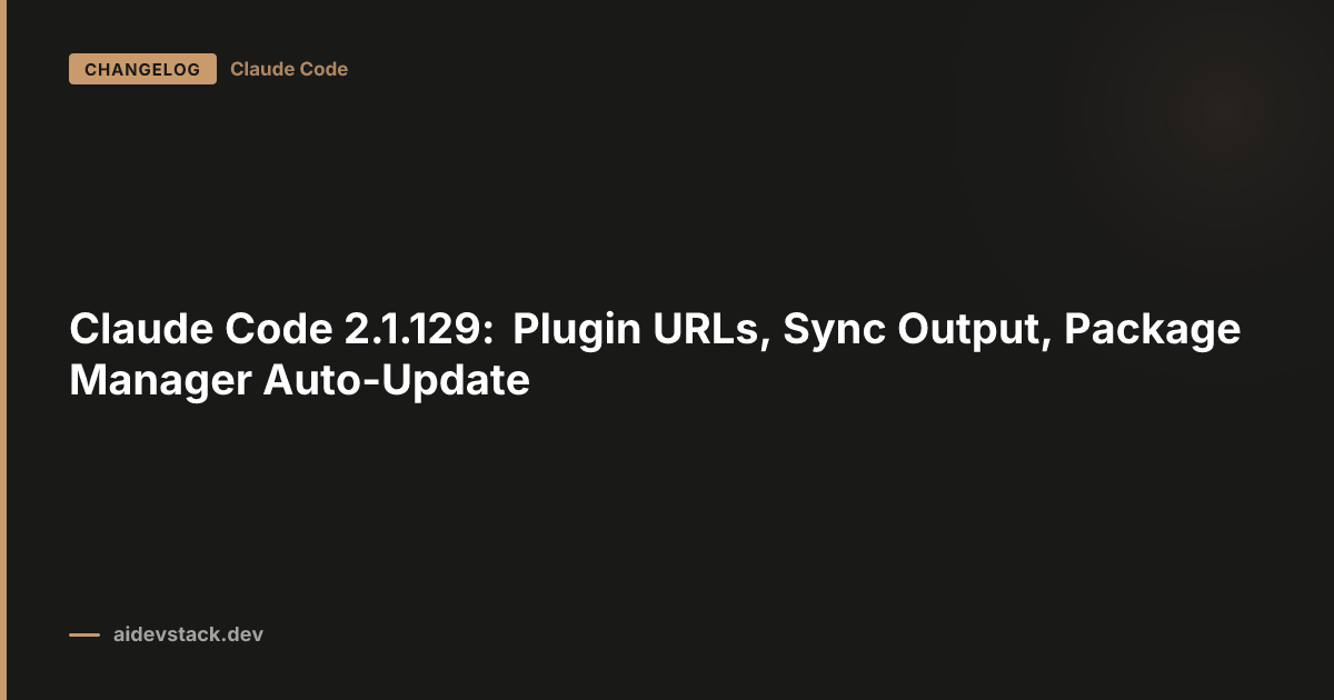 Claude Code 2.1.129: Plugin URLs, Sync Output, Package Manager Auto-Update