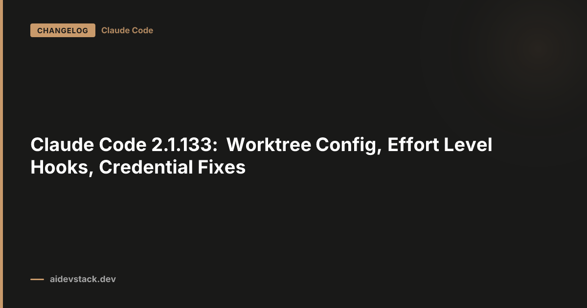 Claude Code 2.1.133: Worktree Config, Effort Level Hooks, Credential Fixes