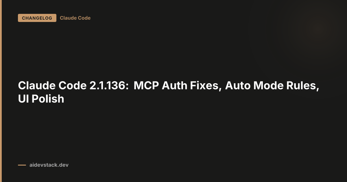 Claude Code 2.1.136: MCP Auth Fixes, Auto Mode Rules, UI Polish