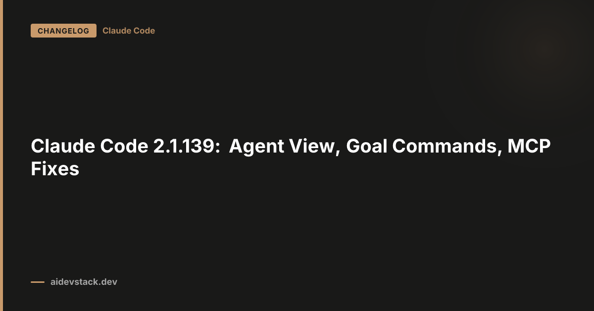 Claude Code 2.1.139: Agent View, Goal Commands, MCP Fixes