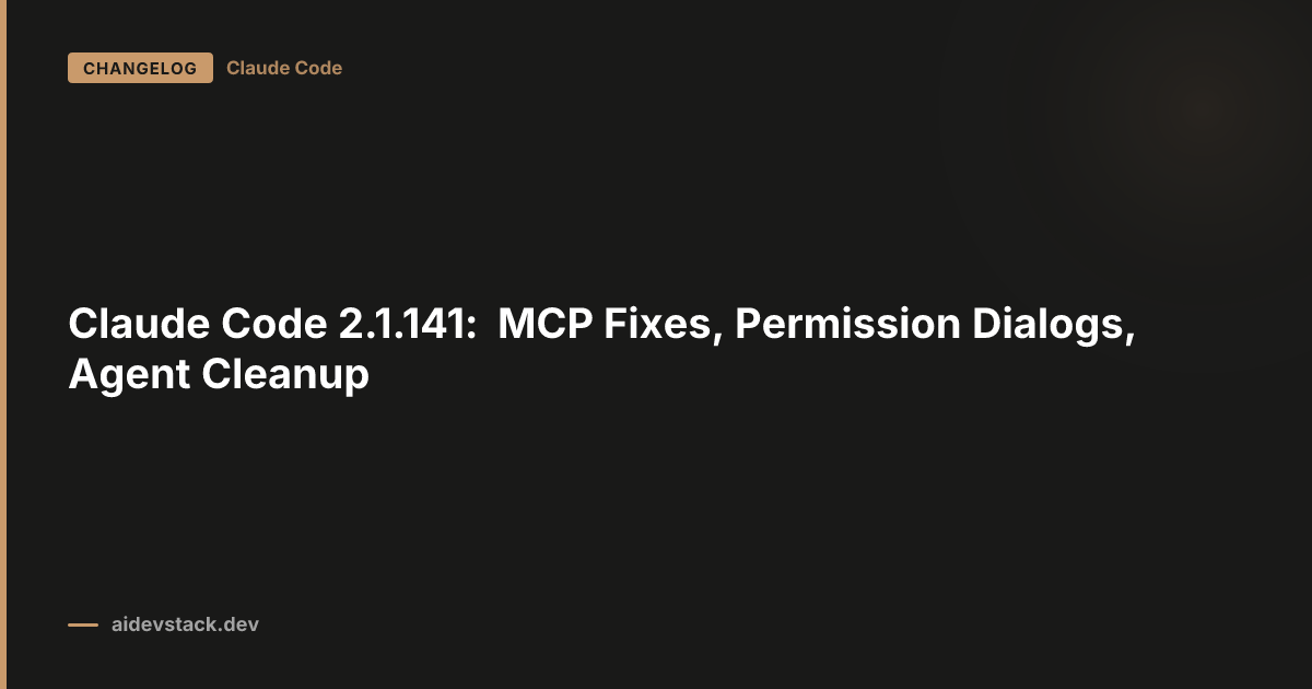 Claude Code 2.1.141: MCP Fixes, Permission Dialogs, Agent Cleanup