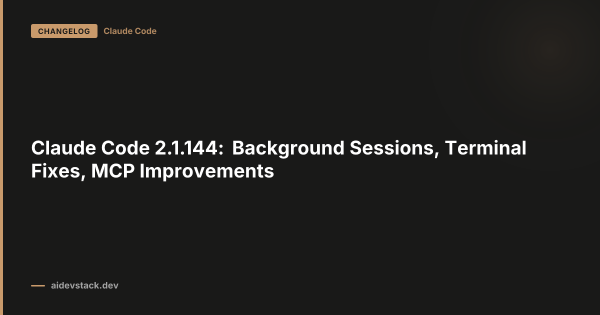 Claude Code 2.1.144: Background Sessions, Terminal Fixes, MCP Improvements
