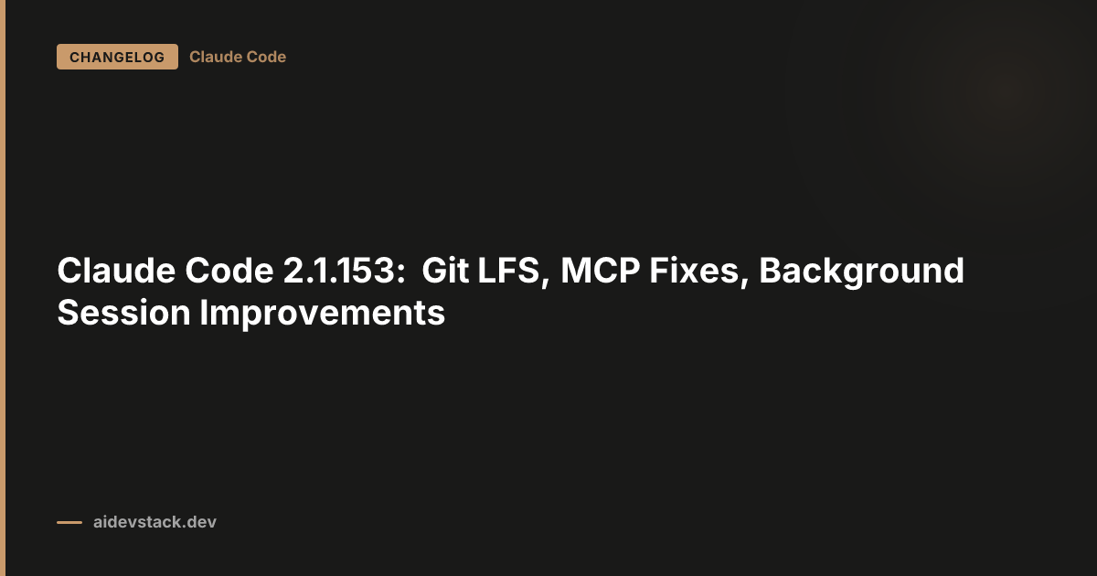 Claude Code 2.1.153: Git LFS, MCP Fixes, Background Session Improvements
