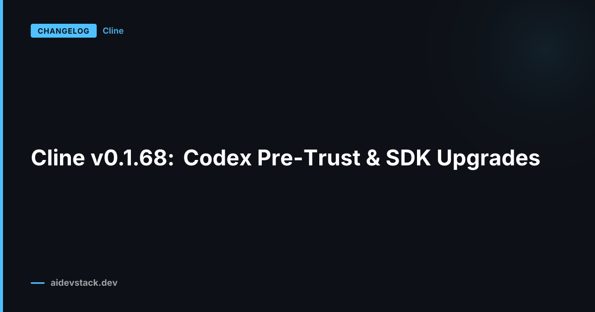 Cline v0.1.68: Codex Pre-Trust & SDK Upgrades