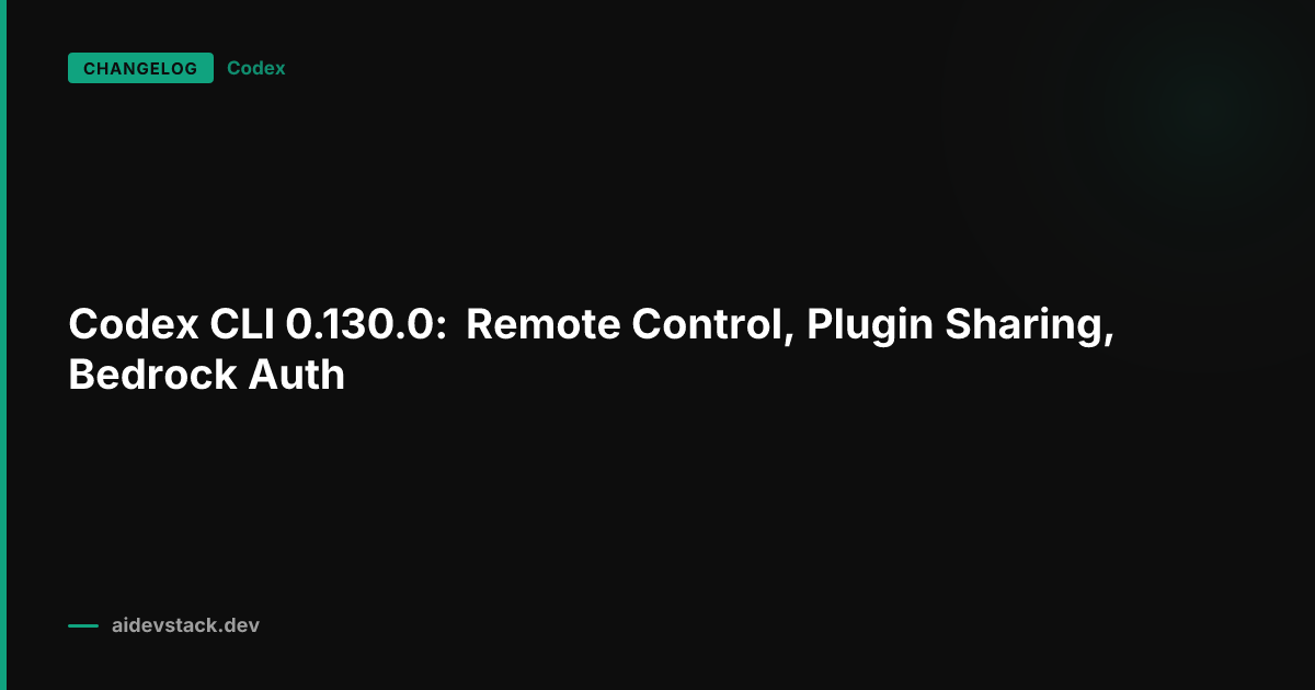 Codex CLI 0.130.0: Remote Control, Plugin Sharing, Bedrock Auth