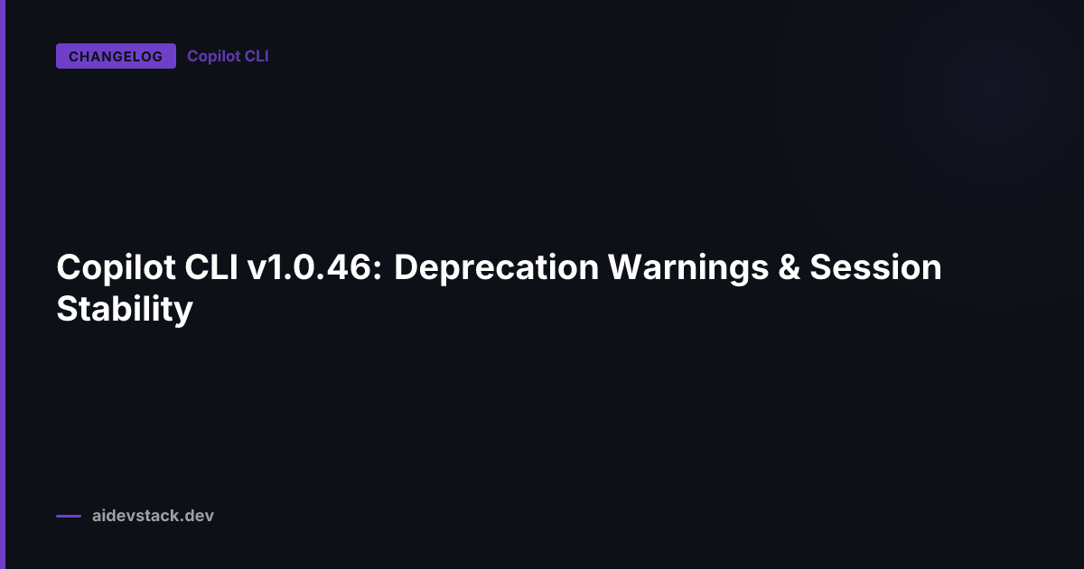 Copilot CLI v1.0.46: Deprecation Warnings & Session Stability