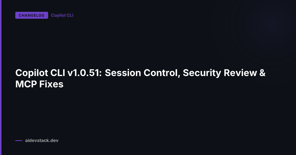 Copilot CLI v1.0.51: Session Control, Security Review & MCP Fixes