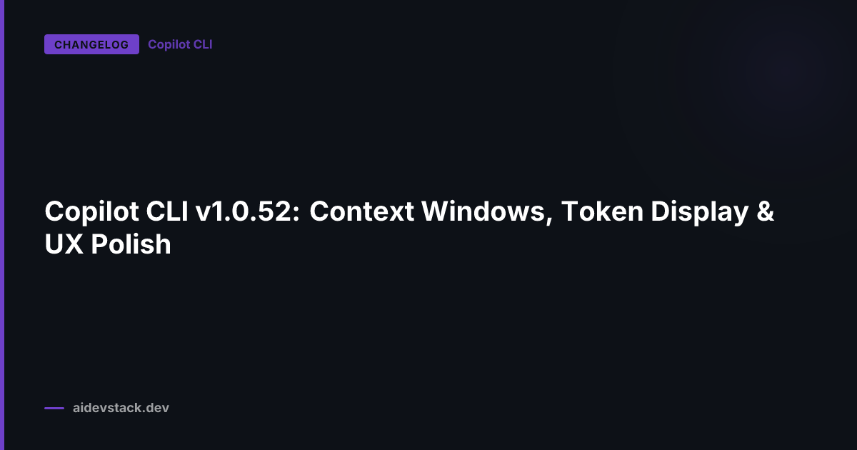 Copilot CLI v1.0.52: Context Windows, Token Display & UX Polish