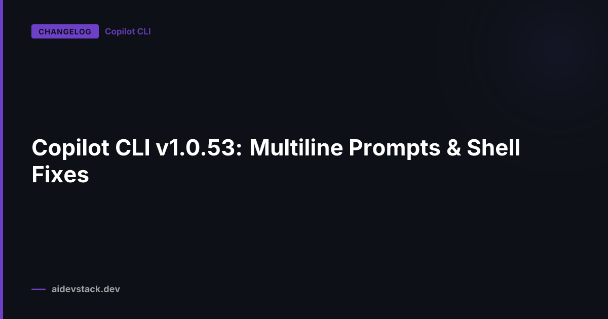 Copilot CLI v1.0.53: Multiline Prompts & Shell Fixes