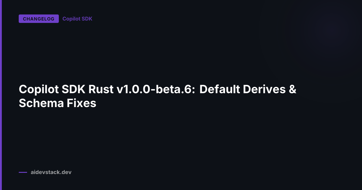 Copilot SDK Rust v1.0.0-beta.6: Default Derives & Schema Fixes