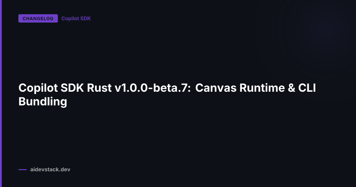 Copilot SDK Rust v1.0.0-beta.7: Canvas Runtime & CLI Bundling