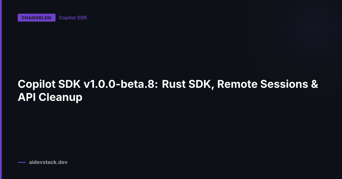 Copilot SDK v1.0.0-beta.8: Rust SDK, Remote Sessions & API Cleanup
